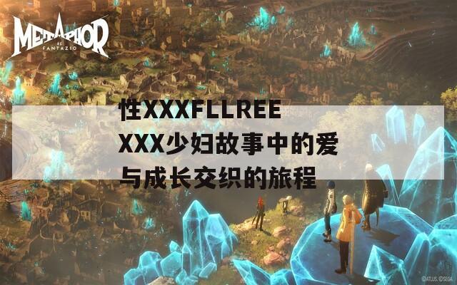 性XXXFLLREEXXX少妇故事中的爱与成长交织的旅程