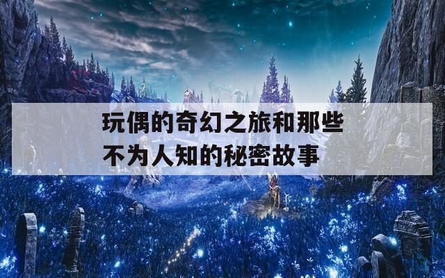 玩偶的奇幻之旅和那些不为人知的秘密故事