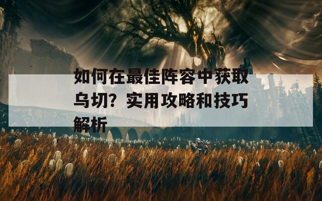 如何在最佳阵容中获取乌切？实用攻略和技巧解析