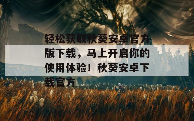 轻松获取秋葵安卓官方版下载，马上开启你的使用体验！秋葵安卓下载官方