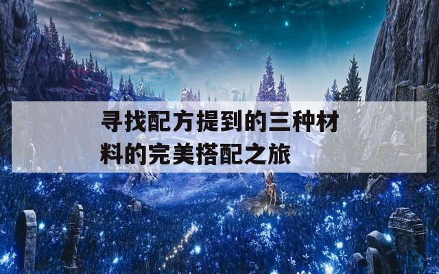 寻找配方提到的三种材料的完美搭配之旅