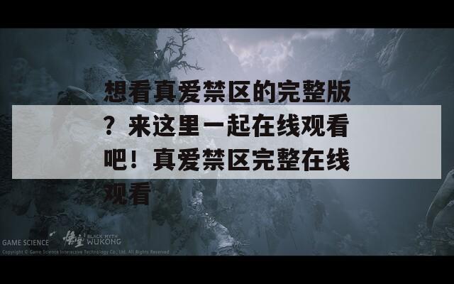 想看真爱禁区的完整版？来这里一起在线观看吧！真爱禁区完整在线观看