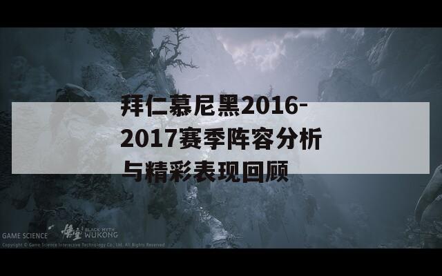 拜仁慕尼黑2016-2017赛季阵容分析与精彩表现回顾