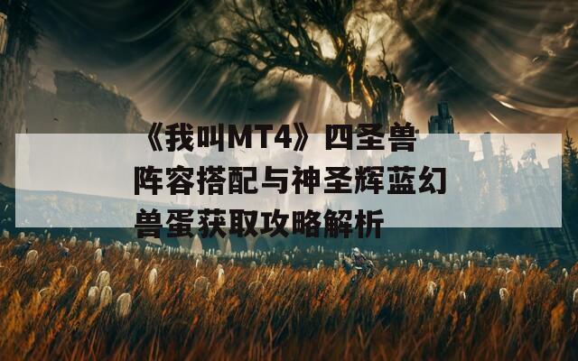 《我叫MT4》四圣兽阵容搭配与神圣辉蓝幻兽蛋获取攻略解析