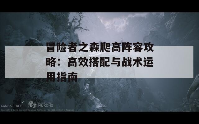 冒险者之森爬高阵容攻略：高效搭配与战术运用指南