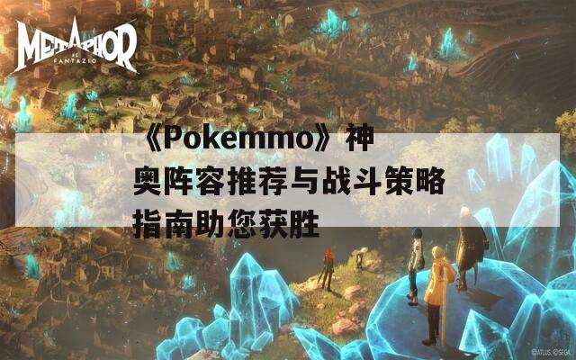 《Pokemmo》神奥阵容推荐与战斗策略指南助您获胜