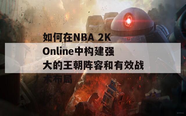 如何在NBA 2K Online中构建强大的王朝阵容和有效战术布局