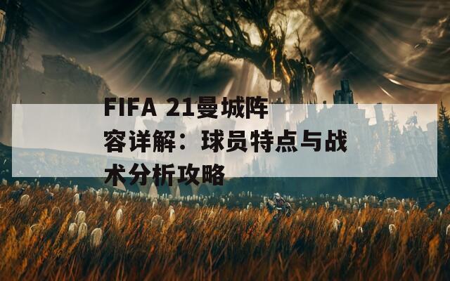 FIFA 21曼城阵容详解：球员特点与战术分析攻略