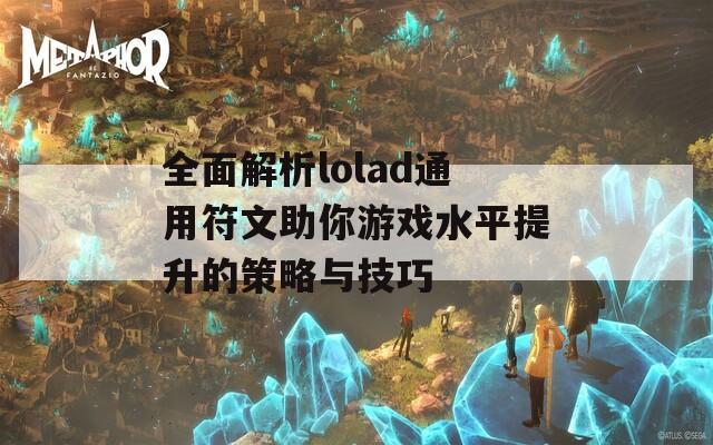 全面解析lolad通用符文助你游戏水平提升的策略与技巧