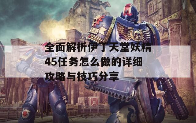 全面解析伊丁天堂妖精45任务怎么做的详细攻略与技巧分享