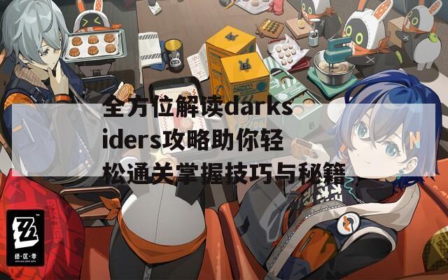 全方位解读darksiders攻略助你轻松通关掌握技巧与秘籍