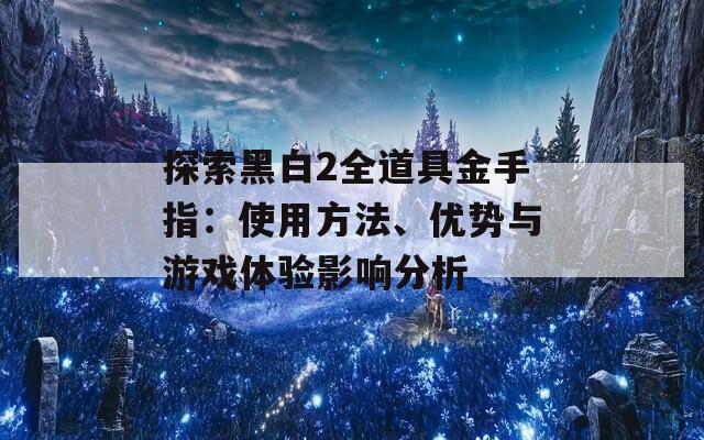 探索黑白2全道具金手指：使用方法、优势与游戏体验影响分析