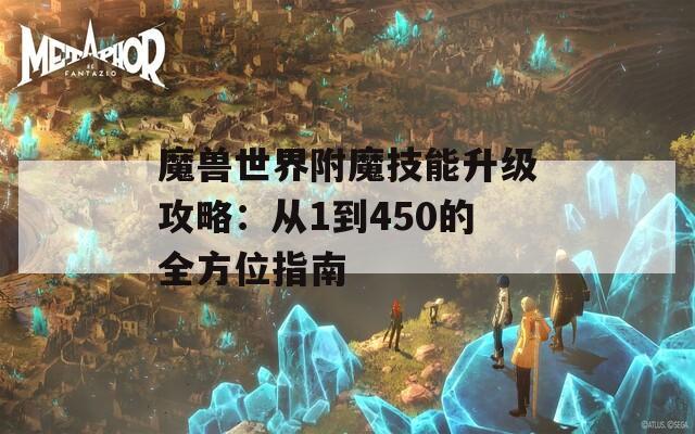 魔兽世界附魔技能升级攻略：从1到450的全方位指南