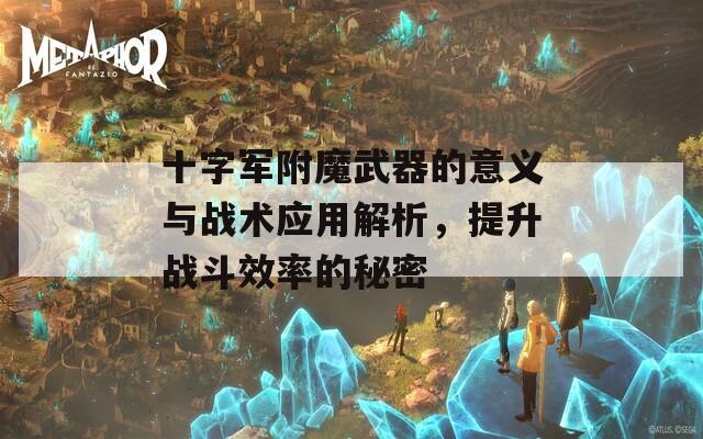 十字军附魔武器的意义与战术应用解析，提升战斗效率的秘密