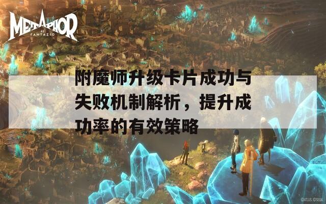 附魔师升级卡片成功与失败机制解析，提升成功率的有效策略