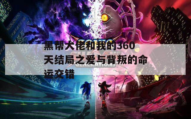 黑帮大佬和我的360天结局之爱与背叛的命运交错