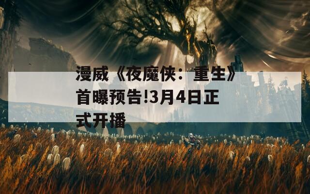 漫威《夜魔侠：重生》首曝预告!3月4日正式开播