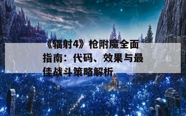 《辐射4》枪附魔全面指南：代码、效果与最佳战斗策略解析