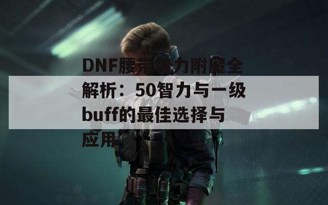 DNF腰带智力附魔全解析：50智力与一级buff的最佳选择与应用