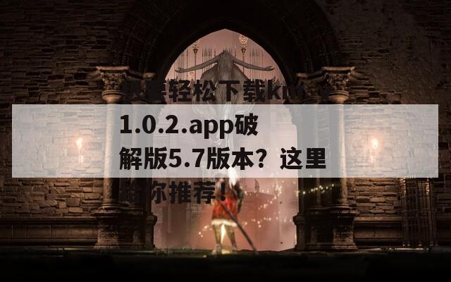 想要轻松下载km_v1.0.2.app破解版5.7版本？这里给你推荐！