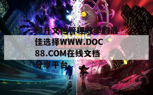 提升文档管理效率的最佳选择WWW.DOC88.COM在线文档分享平台