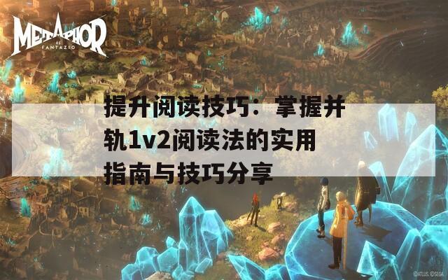 提升阅读技巧：掌握并轨1v2阅读法的实用指南与技巧分享