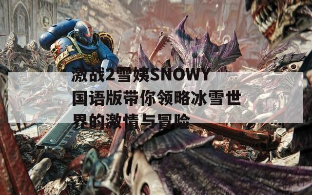 激战2雪姨SNOWY国语版带你领略冰雪世界的激情与冒险