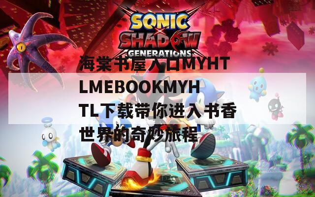 海棠书屋入口MYHTLMEBOOKMYHTL下载带你进入书香世界的奇妙旅程