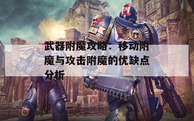 武器附魔攻略：移动附魔与攻击附魔的优缺点分析