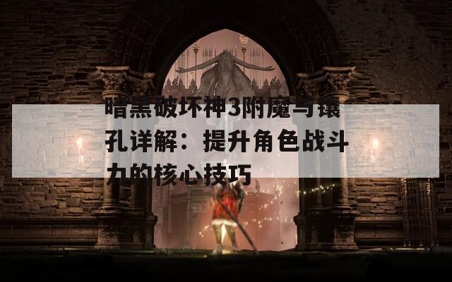 暗黑破坏神3附魔与镶孔详解：提升角色战斗力的核心技巧