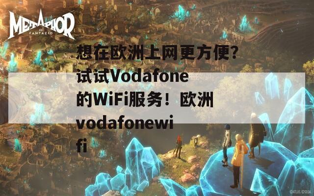 想在欧洲上网更方便？试试Vodafone的WiFi服务！欧洲vodafonewifi