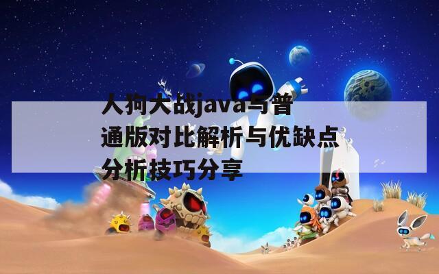 人狗大战java与普通版对比解析与优缺点分析技巧分享