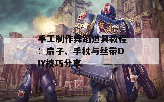 手工制作舞蹈道具教程：扇子、手杖与丝带DIY技巧分享