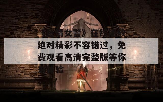 《色情女警》在线播放绝对精彩不容错过，免费观看高清完整版等你来体验