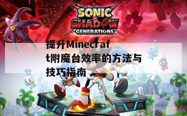 提升Minecraft附魔台效率的方法与技巧指南