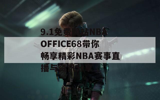 9.1免费网站NBAOFFICE68带你畅享精彩NBA赛事直播与资讯分享