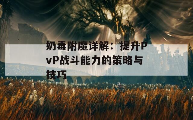 奶毒附魔详解：提升PvP战斗能力的策略与技巧