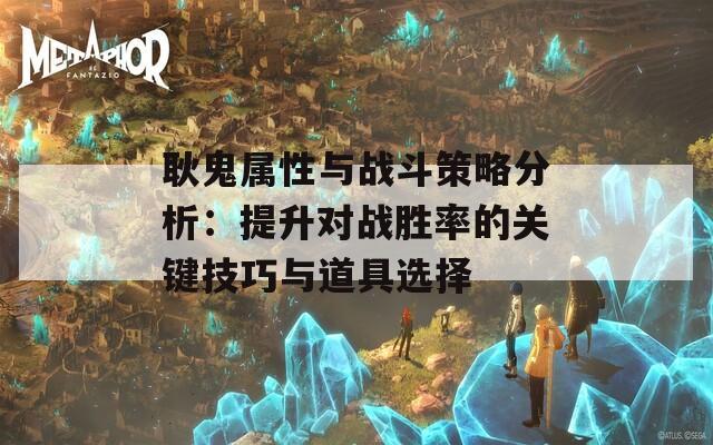 耿鬼属性与战斗策略分析：提升对战胜率的关键技巧与道具选择