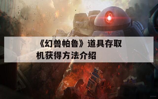 《幻兽帕鲁》道具存取机获得方法介绍