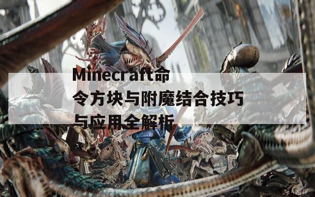 Minecraft命令方块与附魔结合技巧与应用全解析