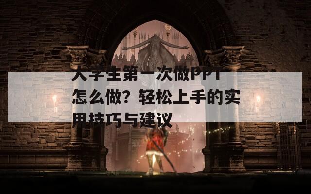 大学生第一次做PPT怎么做？轻松上手的实用技巧与建议