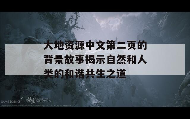 大地资源中文第二页的背景故事揭示自然和人类的和谐共生之道