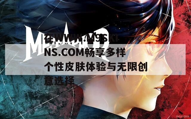 在WWW.M9SKINS.COM畅享多样个性皮肤体验与无限创意选择