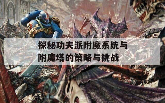 探秘功夫派附魔系统与附魔塔的策略与挑战