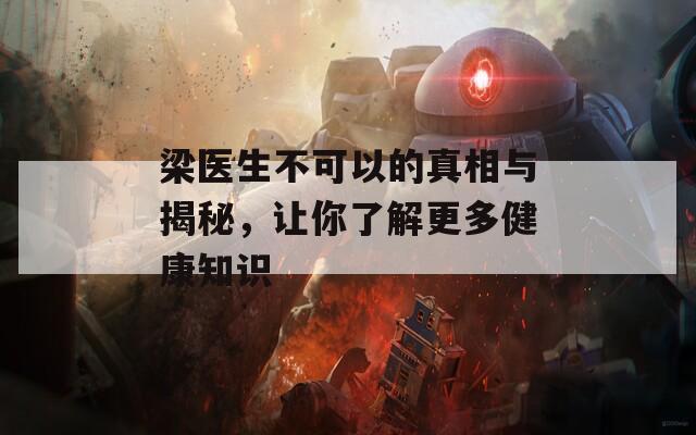 梁医生不可以的真相与揭秘，让你了解更多健康知识