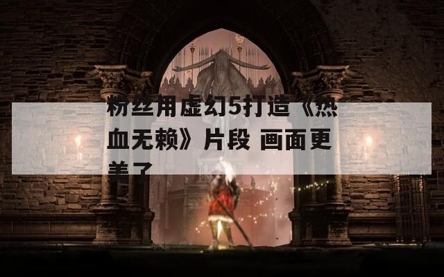 粉丝用虚幻5打造《热血无赖》片段 画面更美了