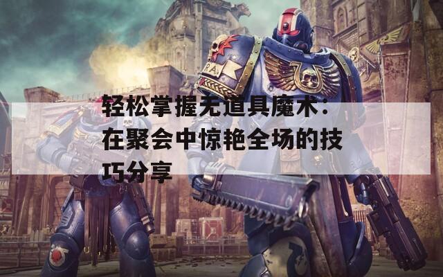 轻松掌握无道具魔术：在聚会中惊艳全场的技巧分享