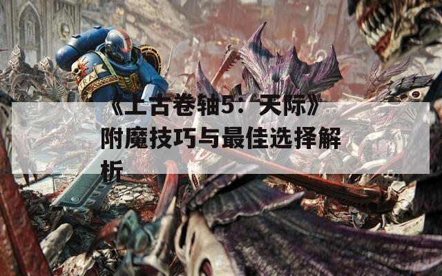 《上古卷轴5：天际》附魔技巧与最佳选择解析