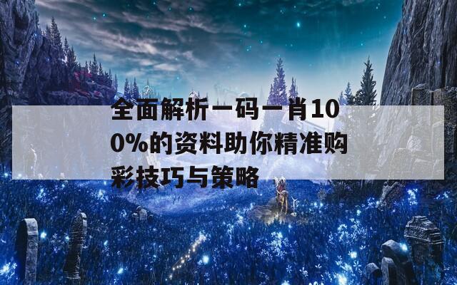 全面解析一码一肖100%的资料助你精准购彩技巧与策略