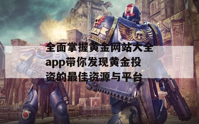 全面掌握黄金网站大全app带你发现黄金投资的最佳资源与平台